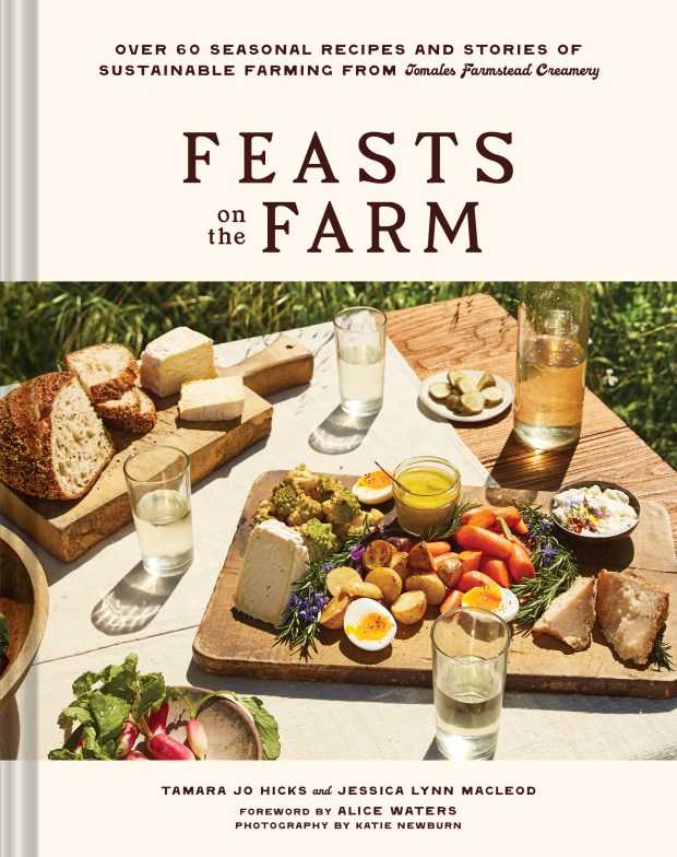 "Feasts on the Farm" (Chronicle Books, $30) by coauthors Tamara Jo Hicks and Jessica Lynn Macleod, shares more than 60 recipes, essays and photos highlighting farming, seasonal living and sustainability at Toluna Farms and Tomales Farmstead Creamery in Marin County. (Courtesy Chronicle Books)